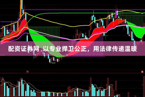 配资证券网  以专业捍卫公正，用法律传递温暖