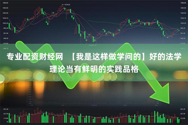 专业配资财经网  【我是这样做学问的】好的法学理论当有鲜明的实践品格