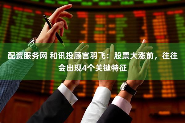 配资服务网 和讯投顾宫羽飞：股票大涨前，往往会出现4个关键特征