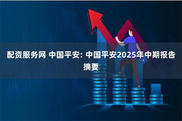 配资服务网 中国平安: 中国平安2025年中期报告摘要