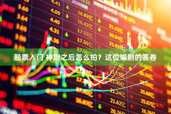 股票入门 神剧之后怎么拍？这位编剧的答卷