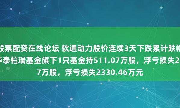 股票配资在线论坛 软通动力股价连续3天下跌累计跌幅10.36%，华泰柏瑞基金旗下1只基金持511.07万股，浮亏损失2330.46万元